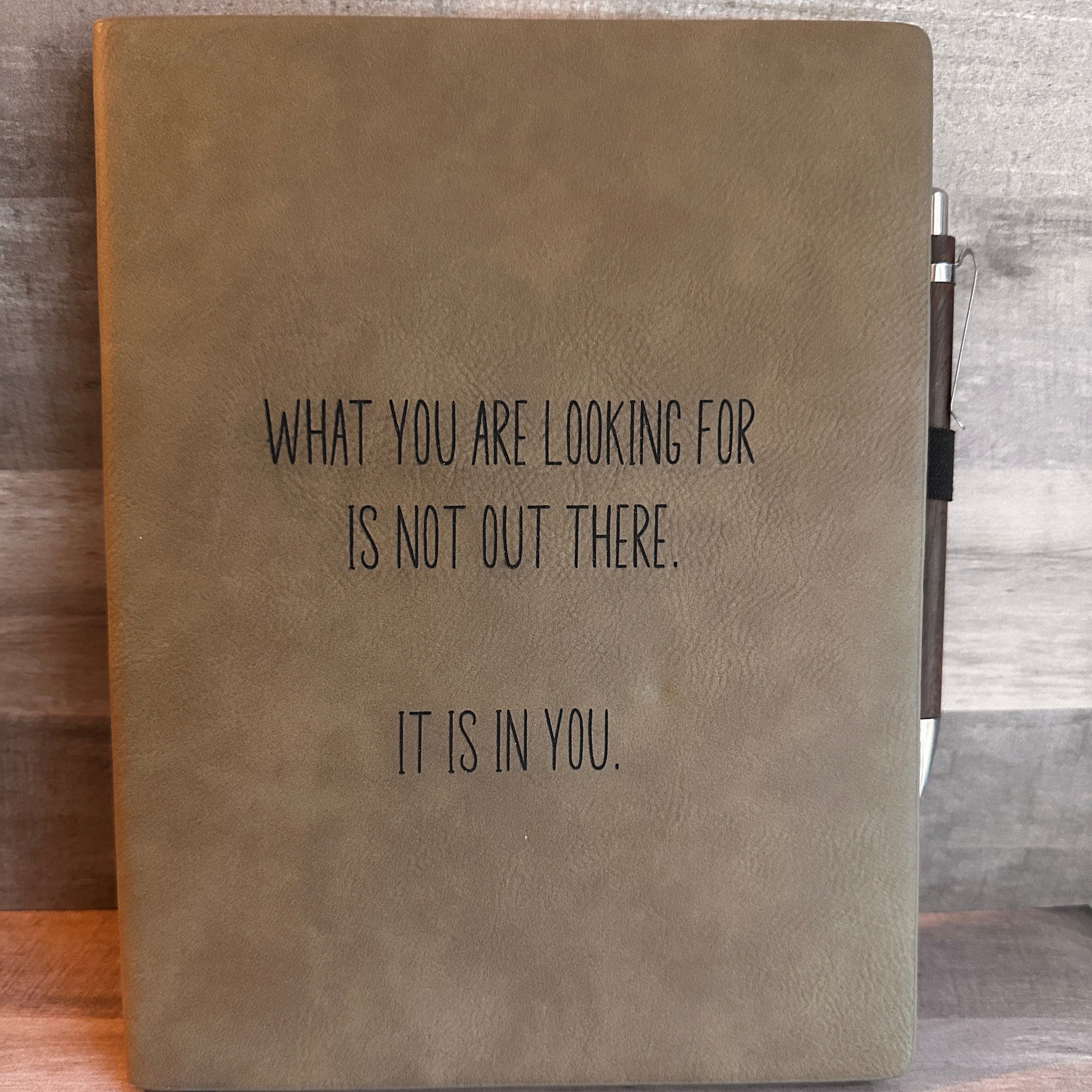 Grey/Buckskin Leatherette Journal engraved with the words engraved on the cover. What you are looking for is not out there. It is in you. 